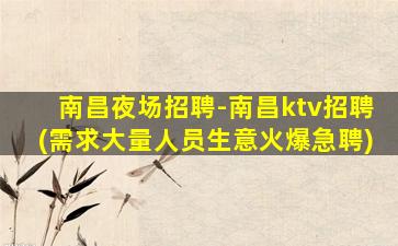 南昌夜场招聘-南昌ktv招聘(需求大量人员生意火爆急聘)