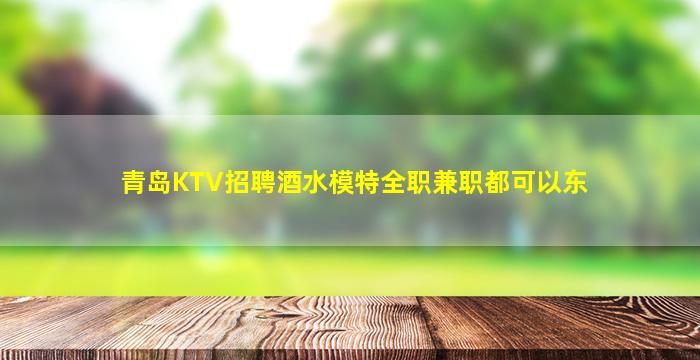 青岛KTV招聘酒水模特全职兼职都可以东